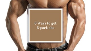 6 Ways to get
6-pack abs
 