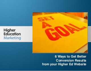 6 Ways to Get Better Conversion Results from
your Higher Ed Website
Slide 1
6 Ways to Get Better
Conversion Results
from your Higher Ed Website
 