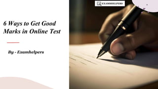 6 Ways to Get Good
Marks in Online Test
By - Examhelpers
 