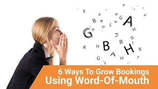 6 Ways To Grow Bookings
Using Word-Of-Mouth
 
