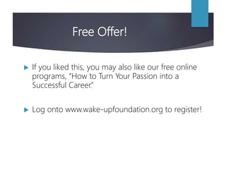 Free Offer!
 If you liked this, you may also like our free online
programs, “How to Turn Your Passion into a
Successful Career.”
 Log onto www.wake-upfoundation.org to register!
 