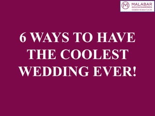 6 WAYS TO HAVE
THE COOLEST
WEDDING EVER!
 