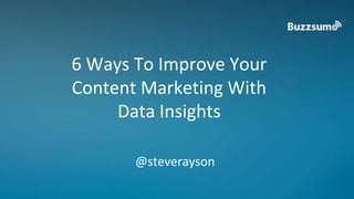 6 Ways To Improve Your
Content Marketing With
Data Insights
@steverayson
 