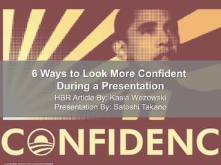 cc: springhill2008 - https://www.flickr.com/photos/27579432@N08
6 Ways to Look More Confident
During a Presentation
HBR Article By: Kasia Wezowski
Presentation By: Satoshi Takano
 