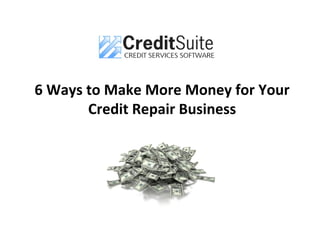 6 Ways to Make More Money for Your
Credit Repair Business
 