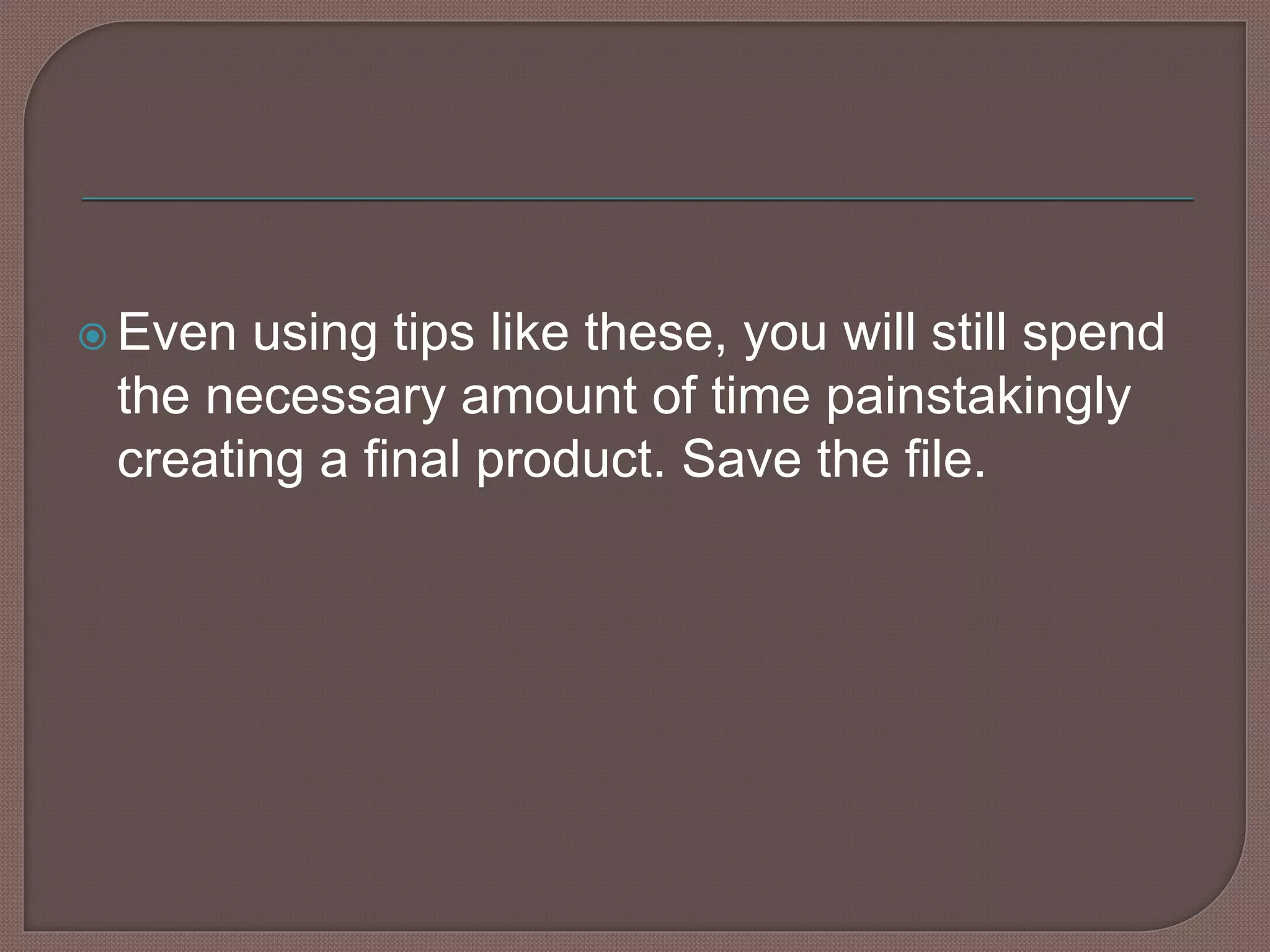  Even using tips like these, you will still spend
the necessary amount of time painstakingly
creating a final product. Save the file.
 