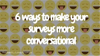 6waystomakeyour
surveysmore
conversational
Powered by Survey Anyplace
 
