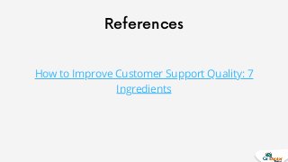 References
How to Improve Customer Support Quality: 7
Ingredients
 