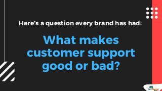 Here’s a question every brand has had:
What makes
customer support
good or bad?
 