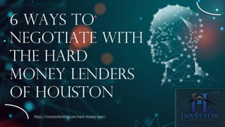 6 Ways to
Negotiate with
the Hard
Money Lenders
of Houston
https://investorlending.com/hard-money-loan/
 