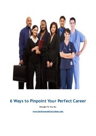 6 Ways to Pinpoint Your Perfect Career
Brought To You By:
www.GetPreparedForCollege.com
 