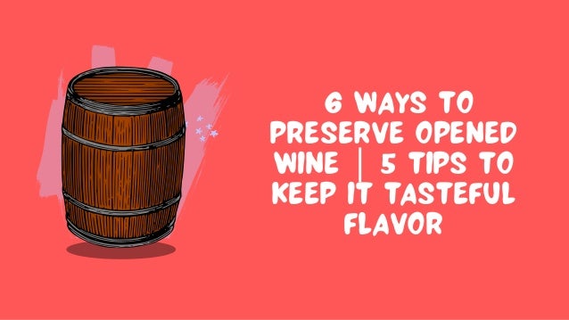 6 WAYS TO
PRESERVE OPENED
WINE | 5 TIPS TO
KEEP IT TASTEFUL
FLAVOR
 