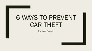 6 WAYS TO PREVENT
CAR THEFT
Toyota of Orlando
 