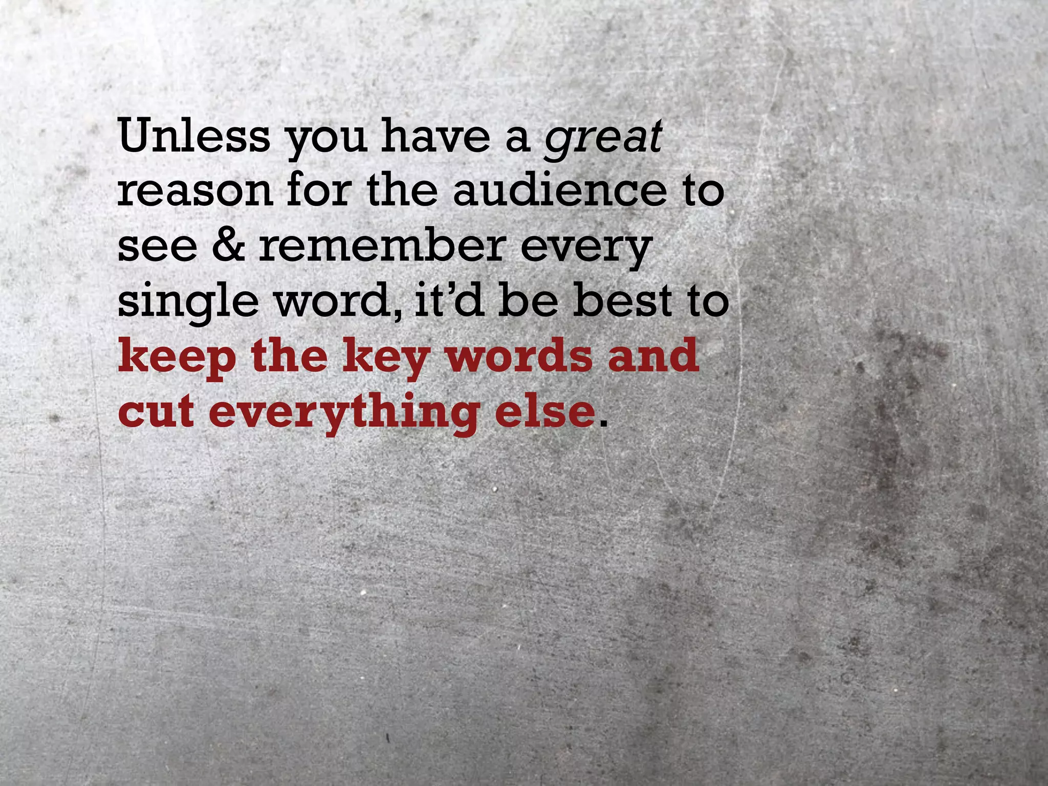Unless you have a great
reason for the audience to
see & remember every
single word, it’d be best to
keep the key words and
cut everything else.
 
