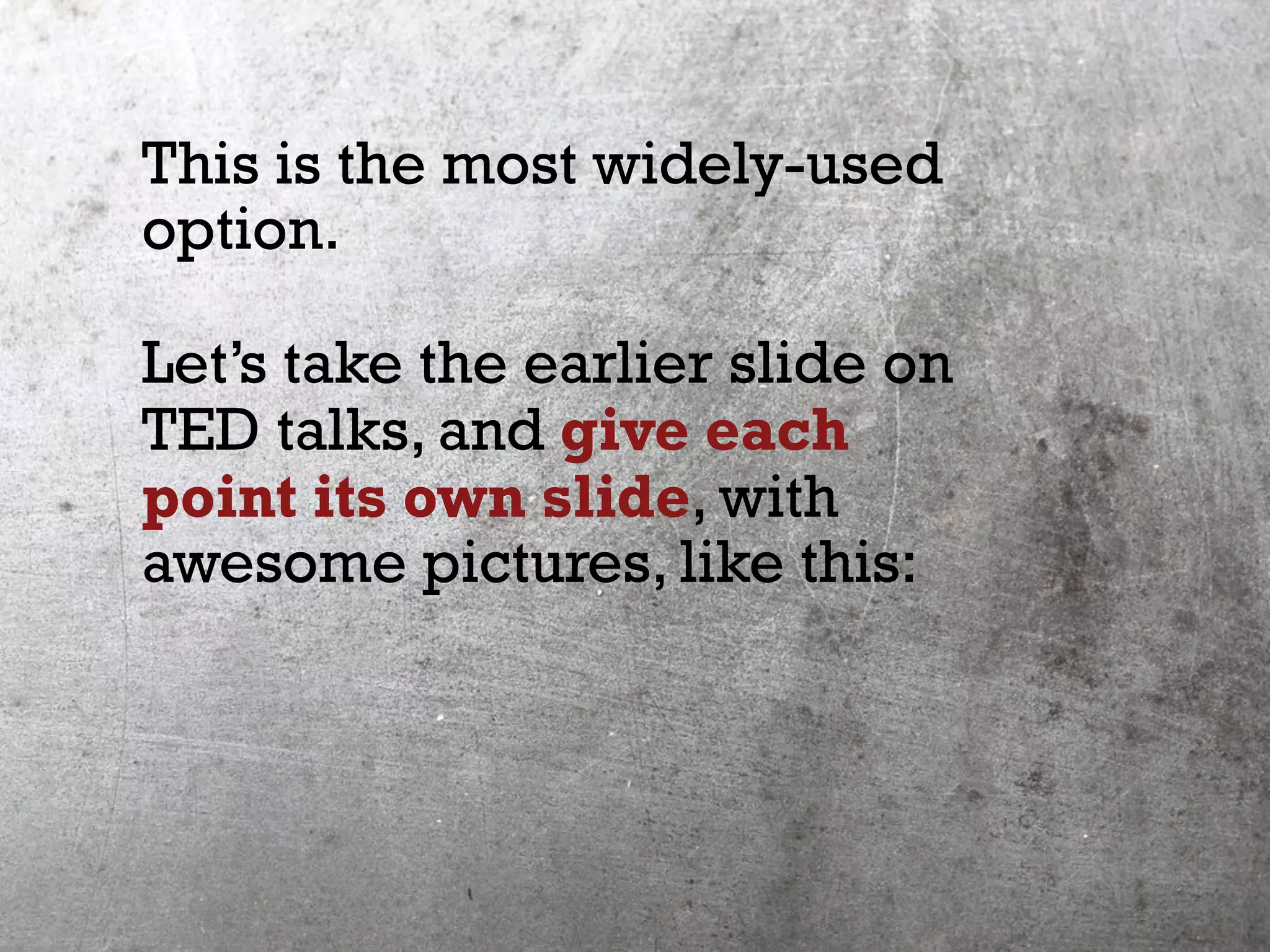 This is the most widely-used
option.
Let’s take the earlier slide on
TED talks, and give each
point its own slide, with
awesome pictures, like this:
 