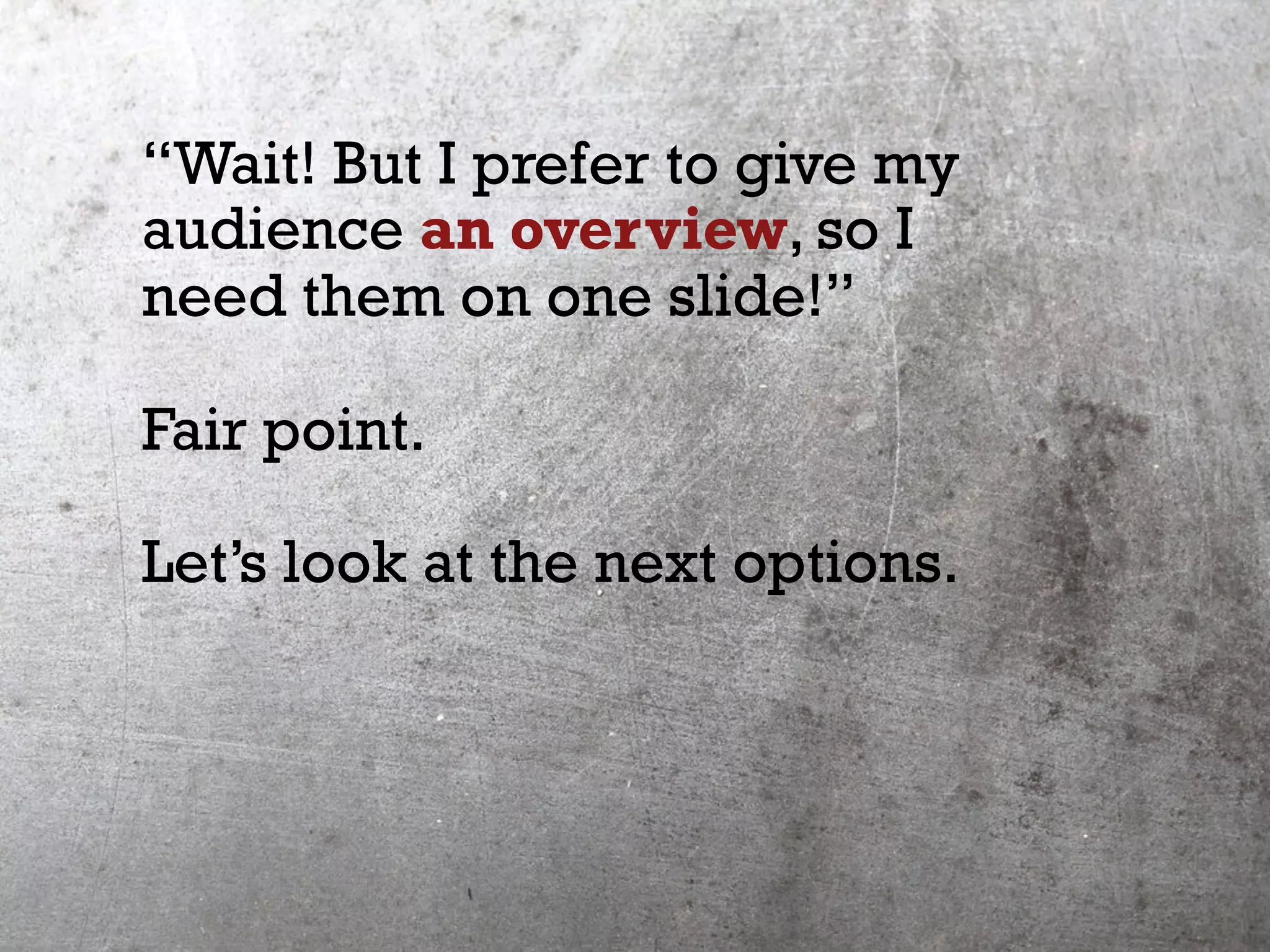 “Wait! But I prefer to give my
audience an overview, so I
need them on one slide!”
Fair point.
Let’s look at the next options.
 