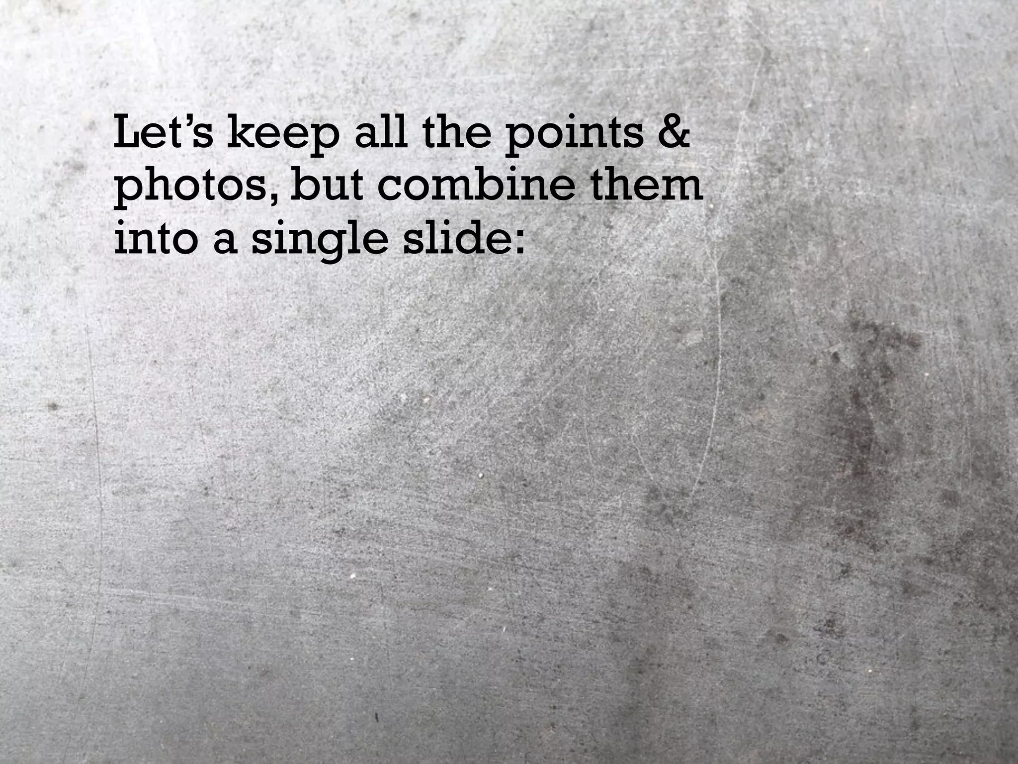 Let’s keep all the points &
photos, but combine them
into a single slide:
 