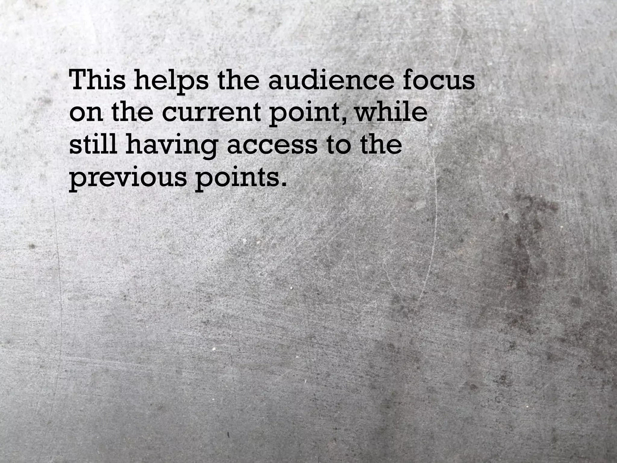 This helps the audience focus
on the current point, while
still having access to the
previous points.
 