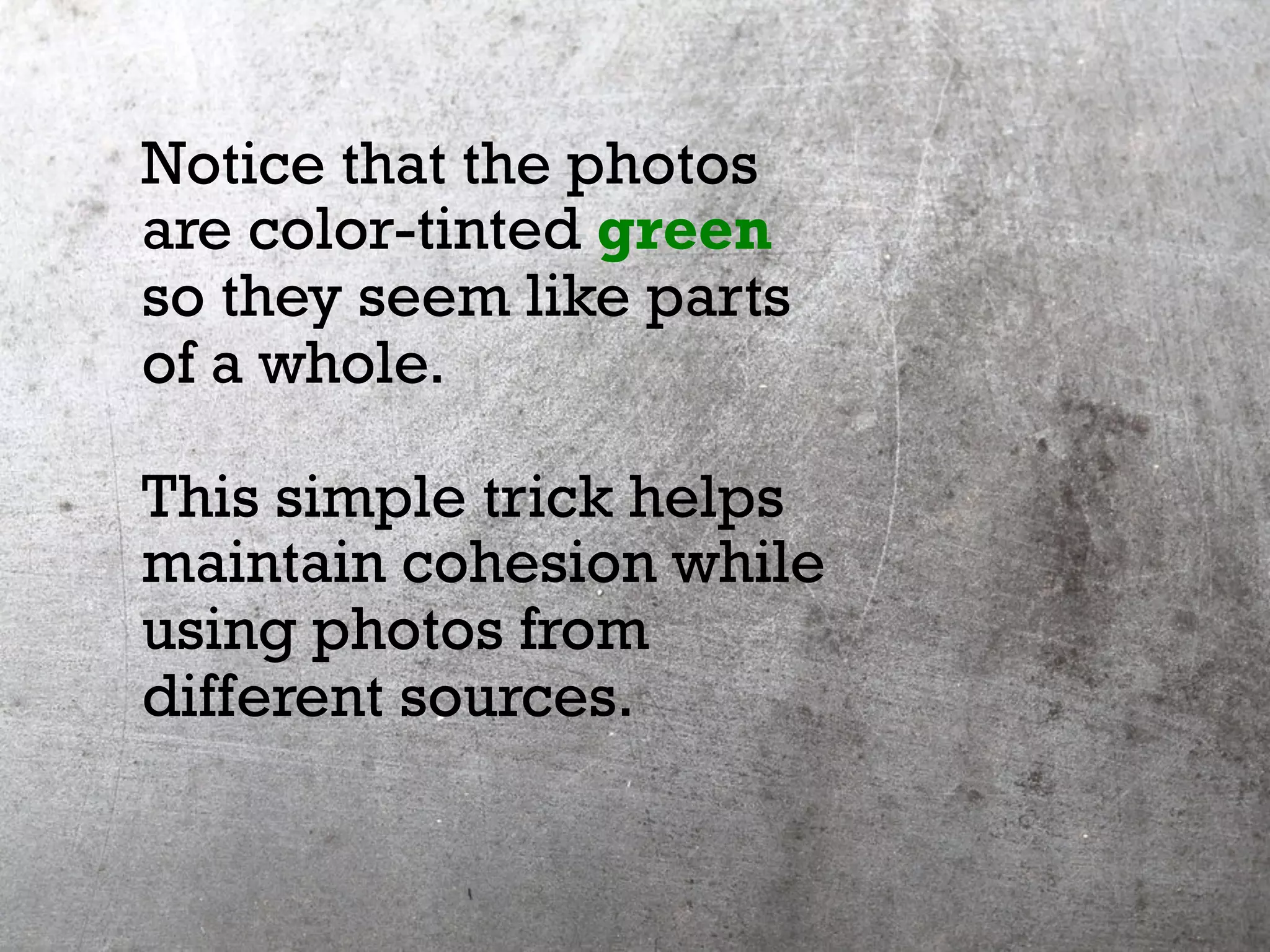 Notice that the photos
are color-tinted green
so they seem like parts
of a whole.
This simple trick helps
maintain cohesion while
using photos from
different sources.
 