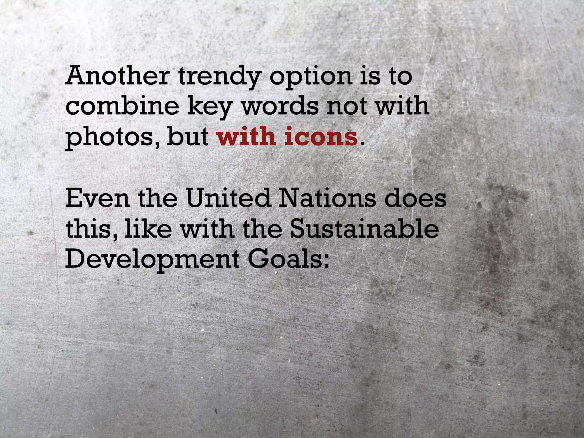 Another trendy option is to
combine key words not with
photos, but with icons.
Even the United Nations does
this, like with the Sustainable
Development Goals:
 