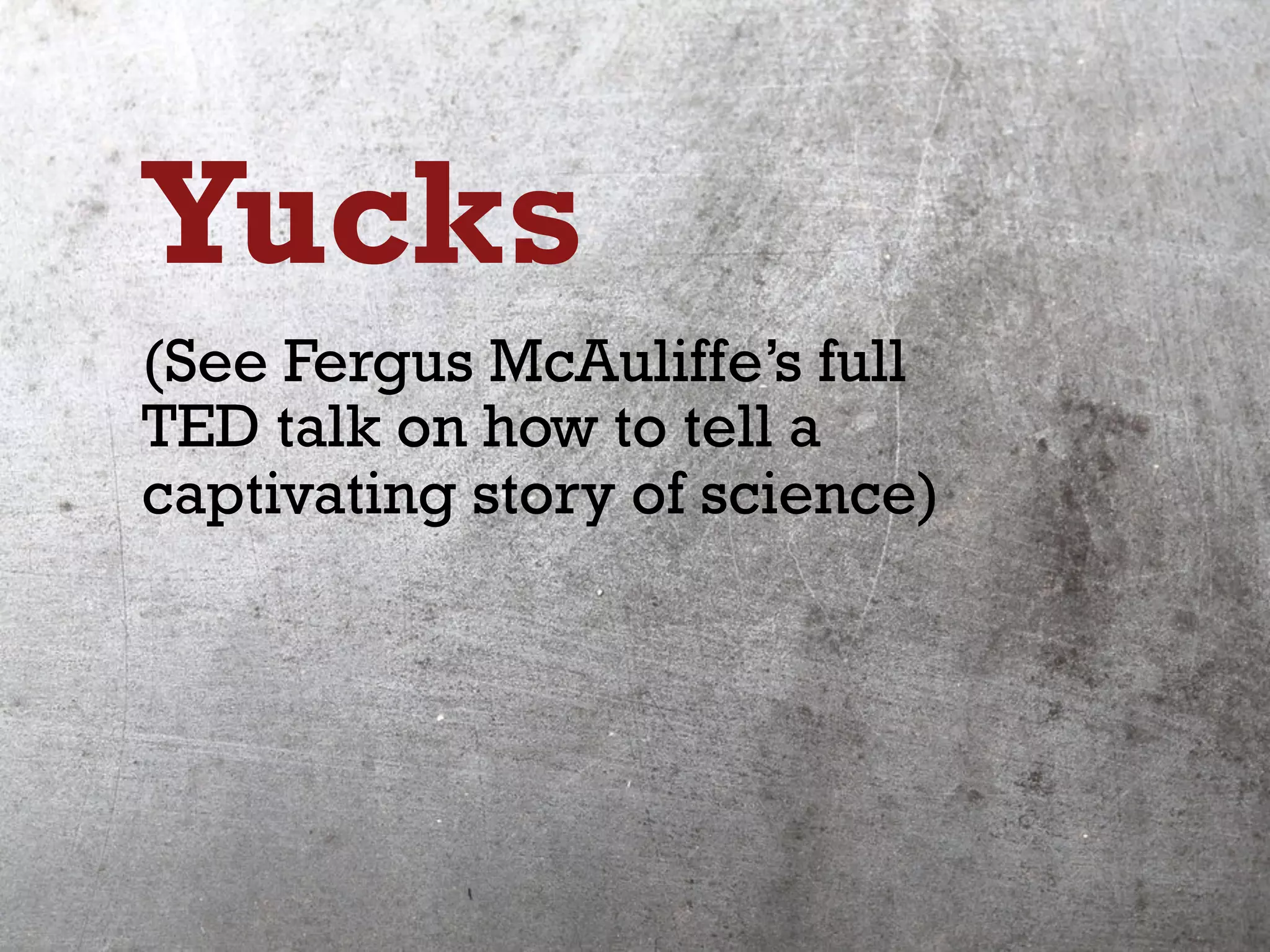 Yucks
(See Fergus McAuliffe’s full
TED talk on how to tell a
captivating story of science)
 