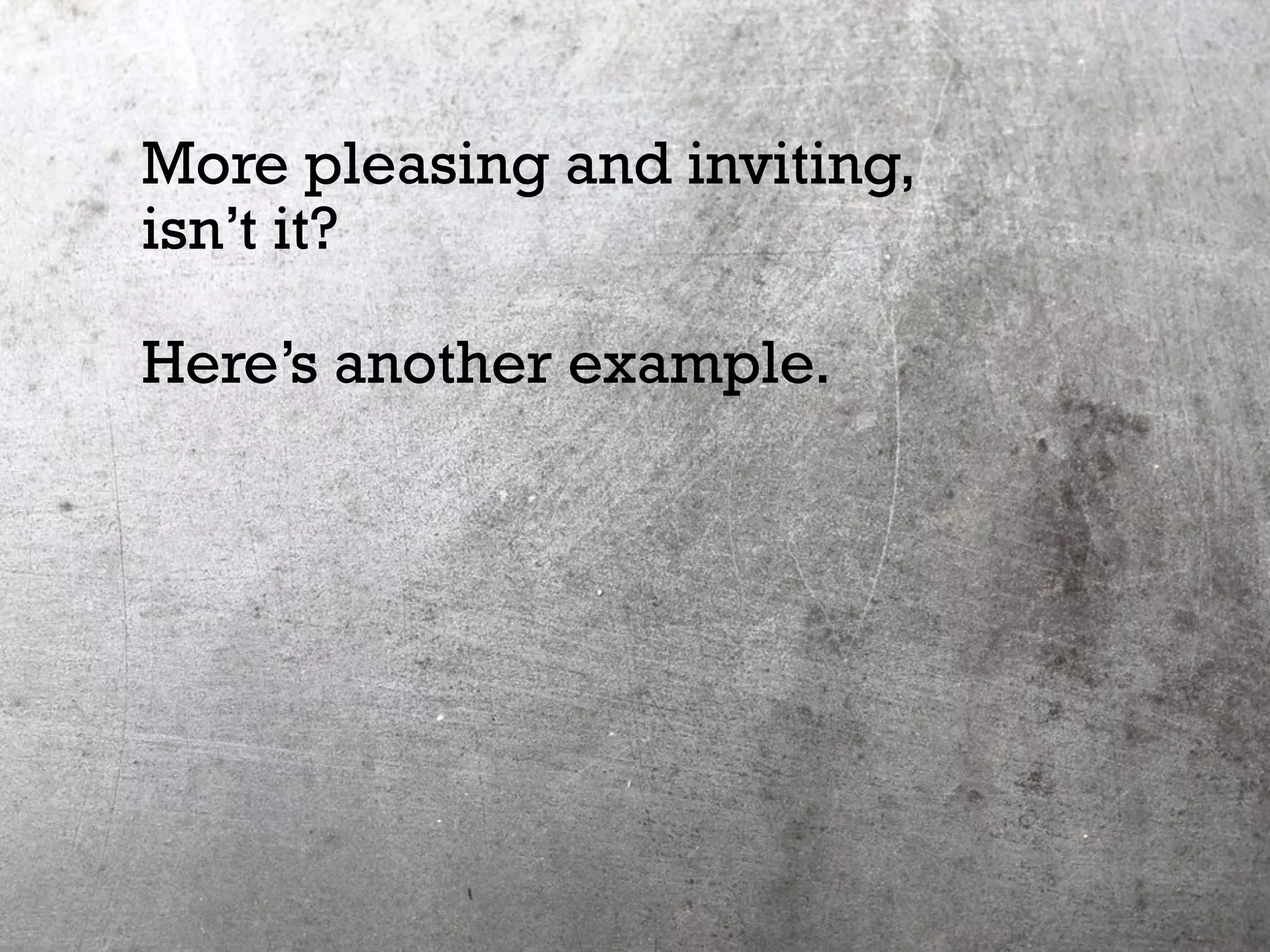 More pleasing and inviting,
isn’t it?
Here’s another example.
 