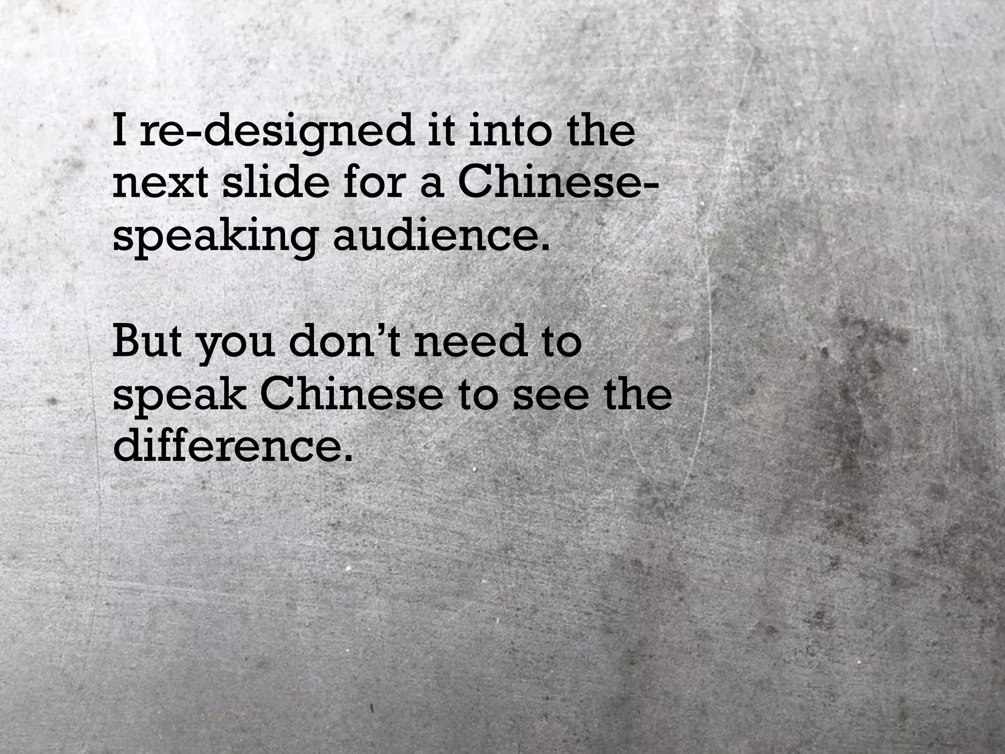 I re-designed it into the
next slide for a Chinese-
speaking audience.
But you don’t need to
speak Chinese to see the
difference.
 