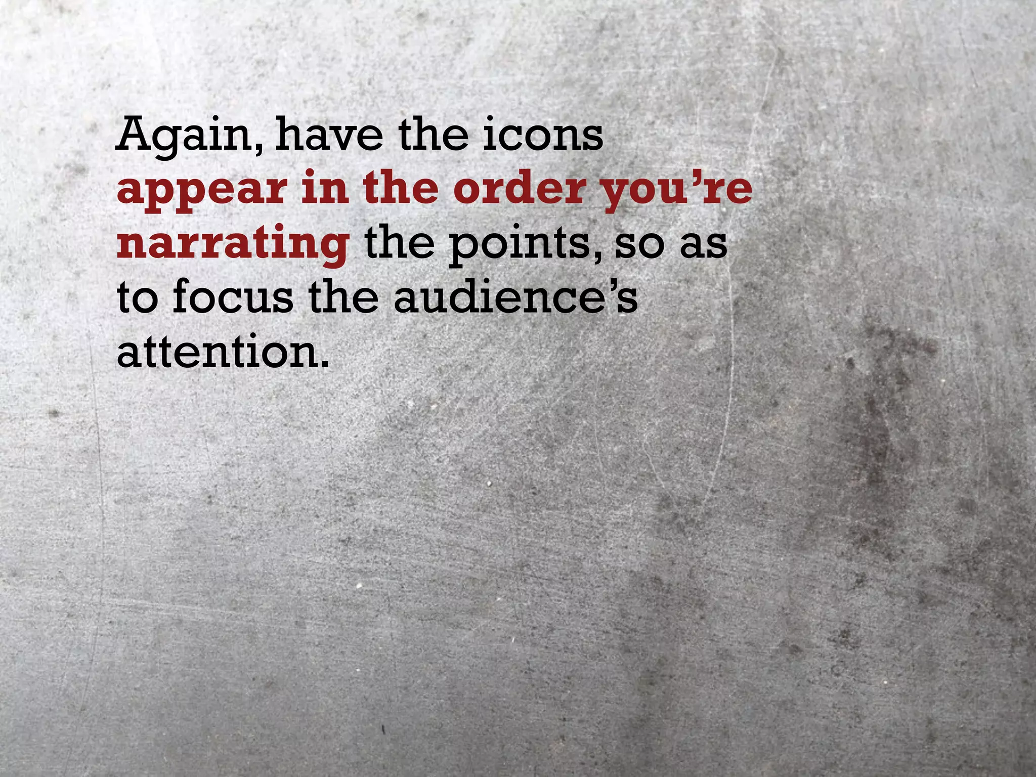 Again, have the icons
appear in the order you’re
narrating the points, so as
to focus the audience’s
attention.
 