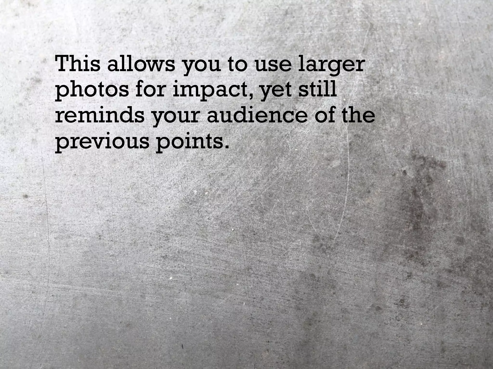 This allows you to use larger
photos for impact, yet still
reminds your audience of the
previous points.
 