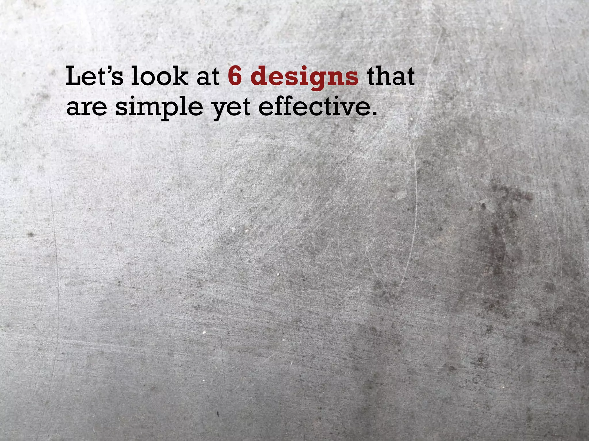 Let’s look at 6 designs that
are simple yet effective.
 