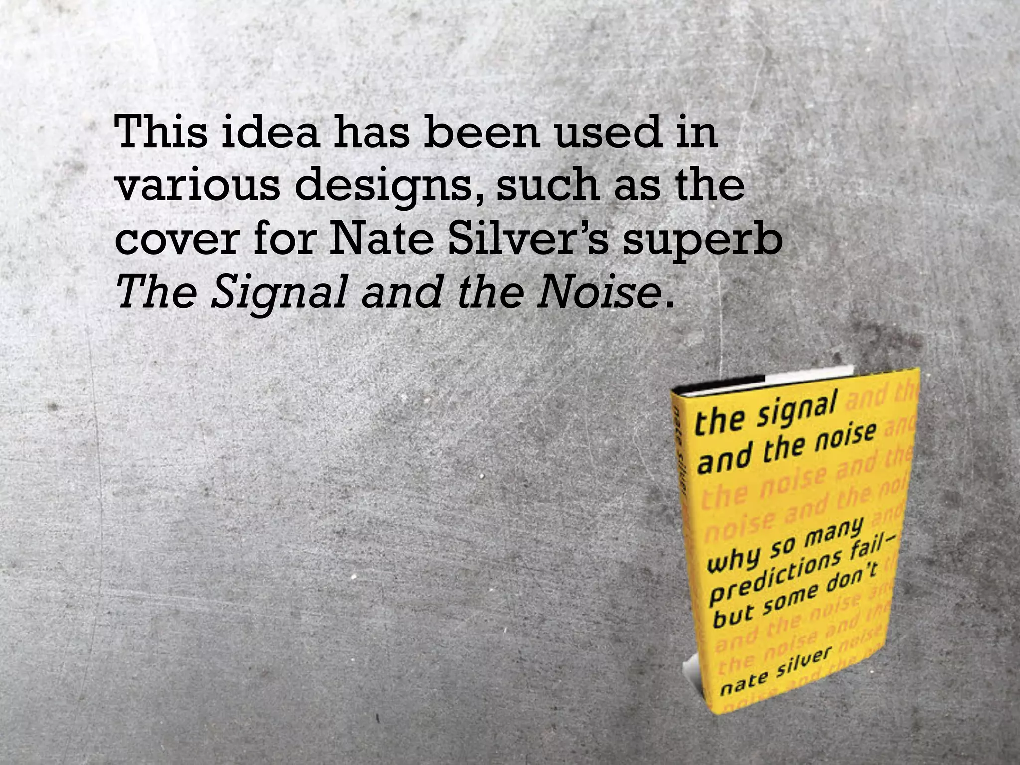 This idea has been used in
various designs, such as the
cover for Nate Silver’s superb
The Signal and the Noise.
 