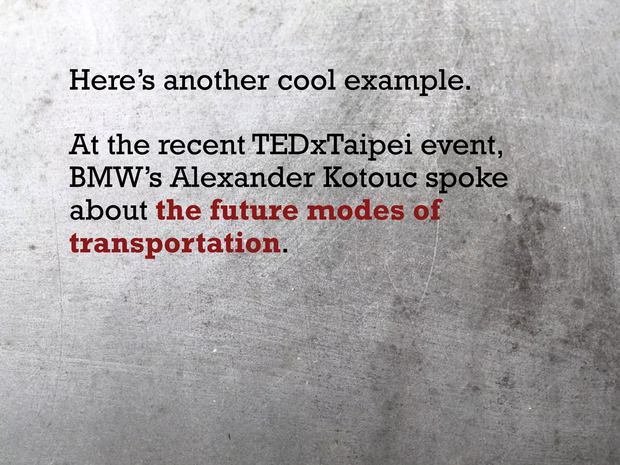 Here’s another cool example.
At the recent TEDxTaipei event,
BMW’s Alexander Kotouc spoke
about the future modes of
transportation.
 