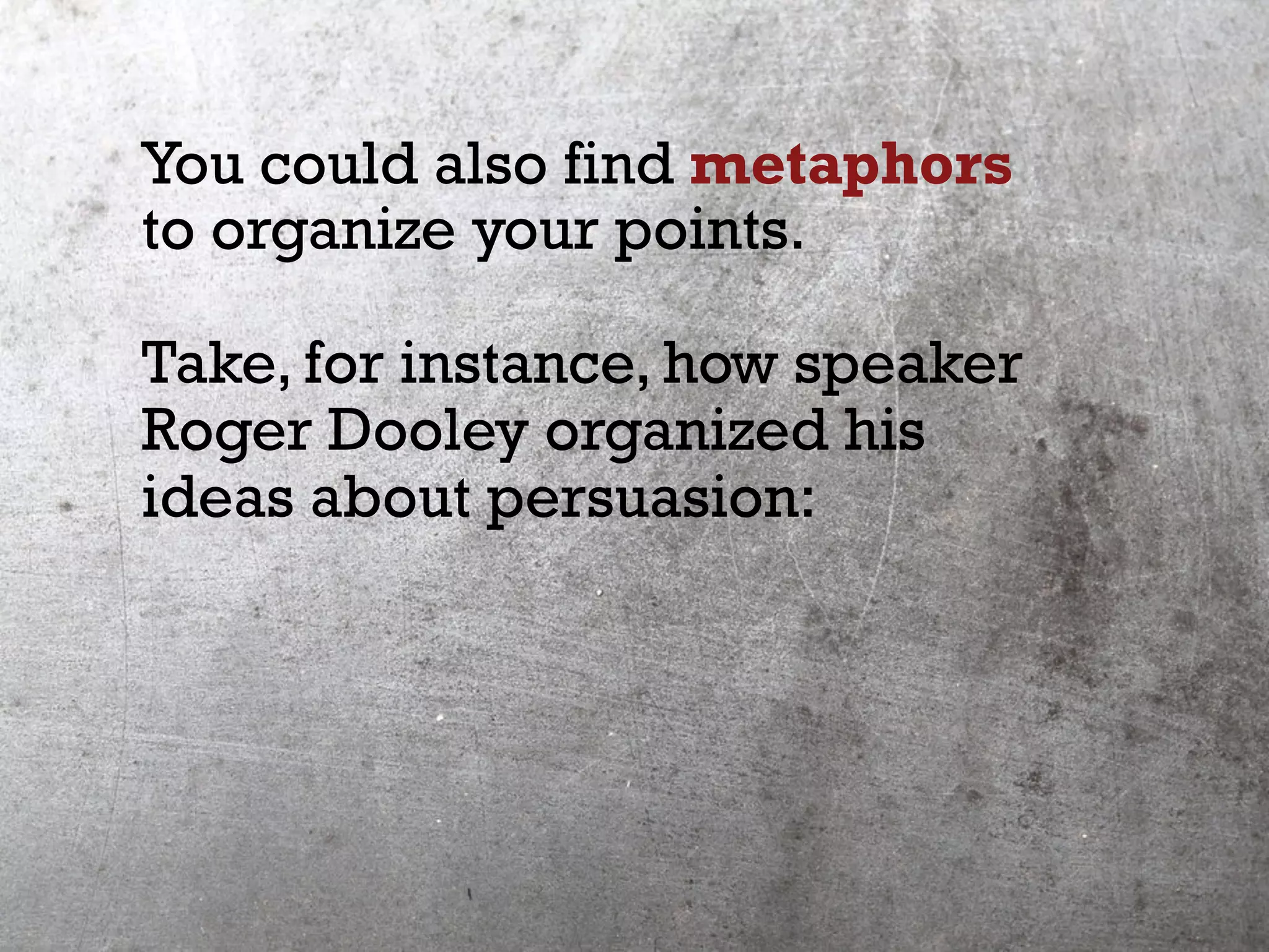 You could also find metaphors
to organize your points.
Take, for instance, how speaker
Roger Dooley organized his
ideas about persuasion:
 