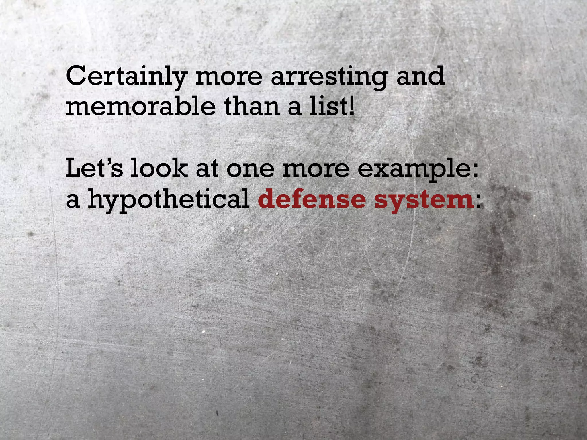 Certainly more arresting and
memorable than a list!
Let’s look at one more example:
a hypothetical defense system:
 