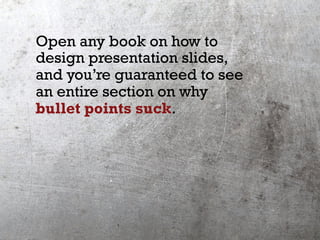 Open any book on how to
design presentation slides,
and you’re guaranteed to see
an entire section on why
bullet points su...