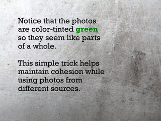 Notice that the photos
are color-tinted green
so they seem like parts
of a whole.
This simple trick helps
maintain cohesio...