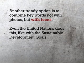 Another trendy option is to
combine key words not with
photos, but with icons.
Even the United Nations does
this, like wit...
