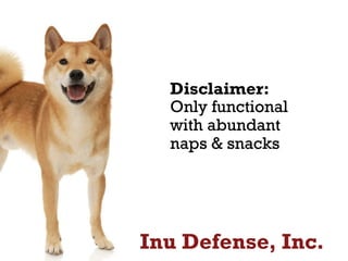 Inu Defense, Inc.
Disclaimer:
Only functional
with abundant
naps & snacks
 
