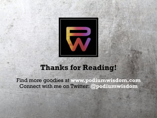 Thanks for Reading!
Find more goodies at www.podiumwisdom.com
Connect with me on Twitter: @podiumwisdom
 