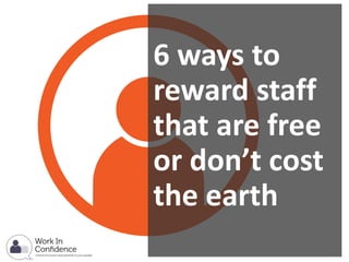 6 ways to
reward staff
that are free
or don’t cost
the earth
 