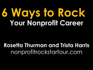 6 Ways to Rock  Your Nonprofit Career Rosetta Thurman and Trista Harris nonprofitrockstartour.com 