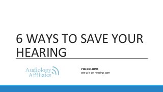 6 WAYS TO SAVE YOUR
HEARING
718-530-0394
www.kisielhearing.com
 