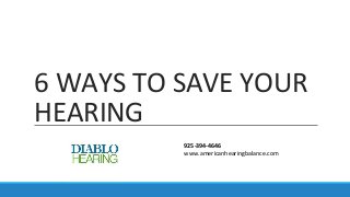 6 WAYS TO SAVE YOUR
HEARING
925-394-4646
www.americanhearingbalance.com
 