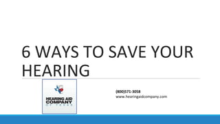 6 WAYS TO SAVE YOUR
HEARING
(800)571-3058
www.hearingaidcompany.com
 
