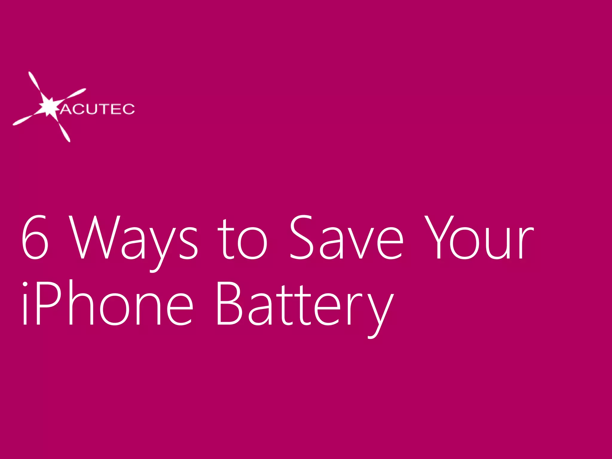 6 Ways to Save Your
iPhone Battery