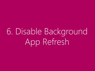 6. Disable Background
App Refresh