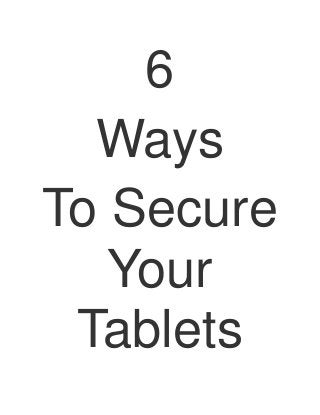 6
  Ways
To Secure
   Your
 Tablets
 
