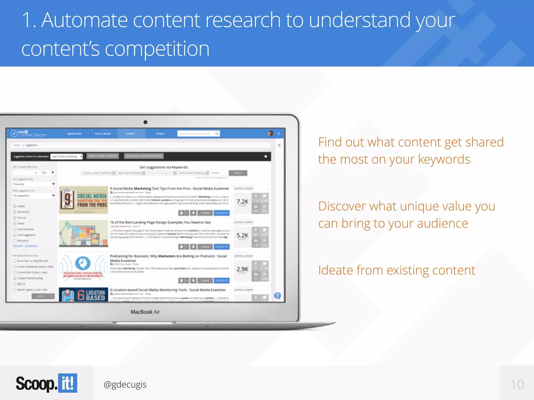 @gdecugis 10
1. Automate content research to understand your
content’s competition
Find out what content get shared
the most on your keywords
Discover what unique value you
can bring to your audience
Ideate from existing content
 