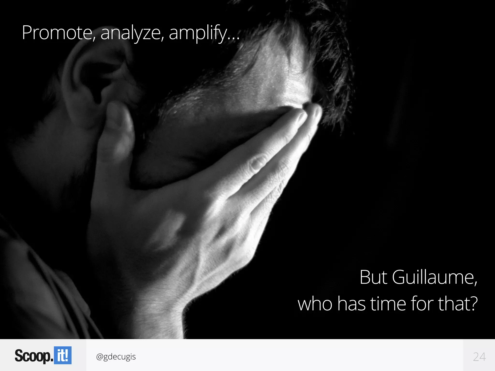 @gdecugis 24
But Guillaume,
who has time for that?
Promote, analyze, amplify…
 