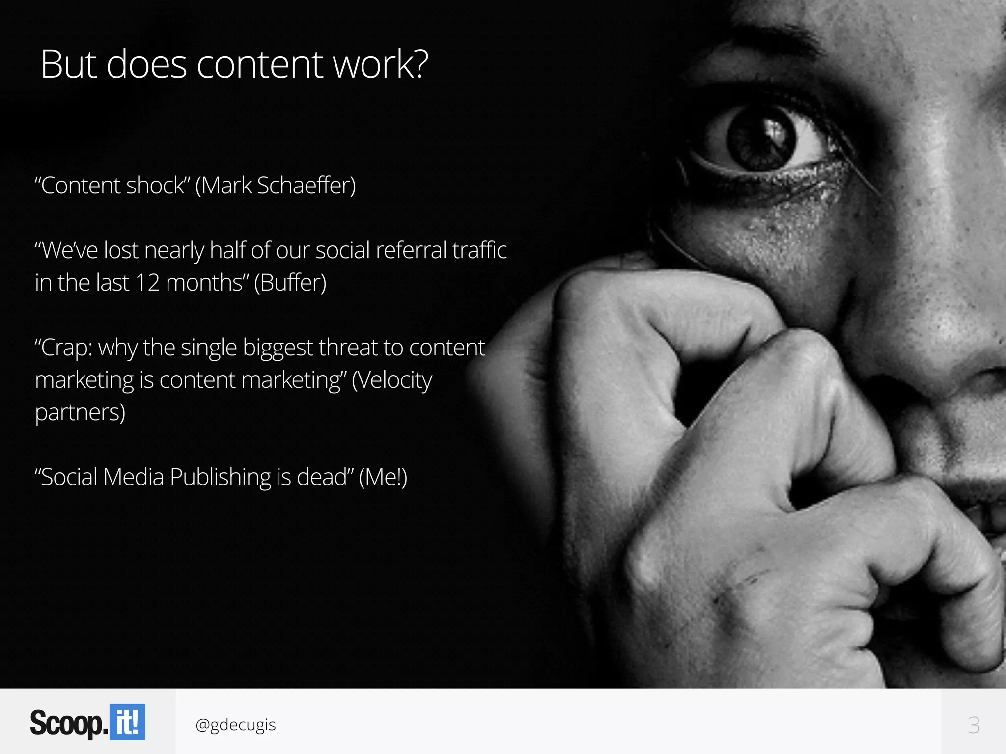 @gdecugis 3
But does content work?
“Content shock” (Mark Schaeffer)
“We’ve lost nearly half of our social referral traffic
in the last 12 months” (Buffer)
“Crap: why the single biggest threat to content
marketing is content marketing” (Velocity
partners)
“Social Media Publishing is dead” (Me!)
 